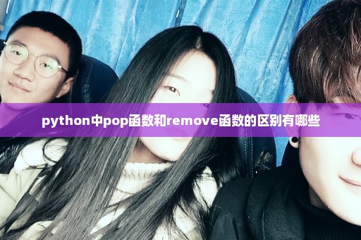 python中pop函数和remove函数的区别有哪些