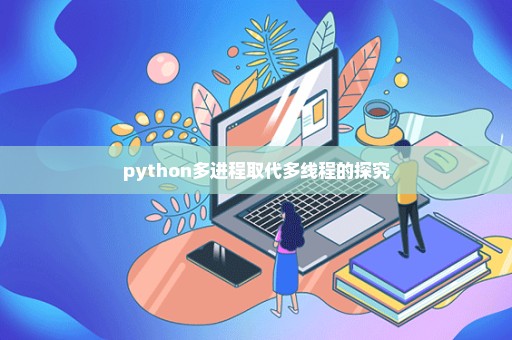 python多进程取代多线程的探究
