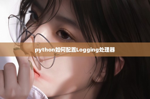 python如何配置Logging处理器