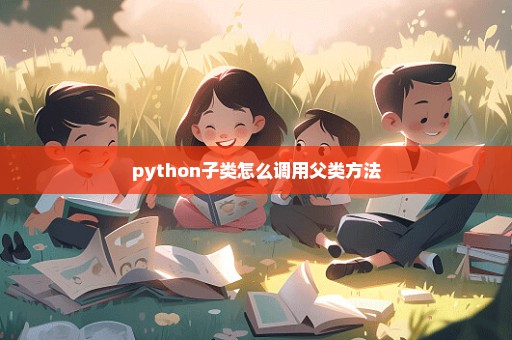 python子类怎么调用父类方法