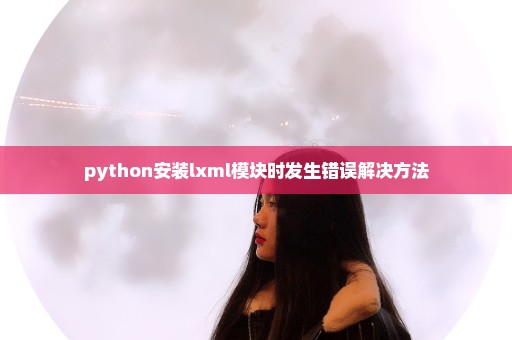 python安装lxml模块时发生错误解决方法