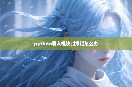 python导入模块时报错怎么办