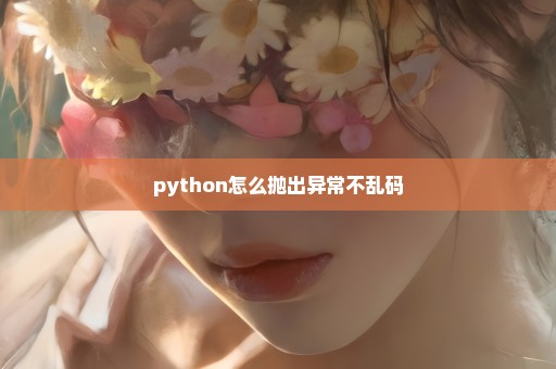 python怎么抛出异常不乱码