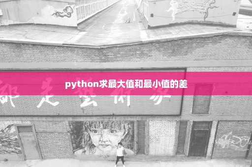python求最大值和最小值的差