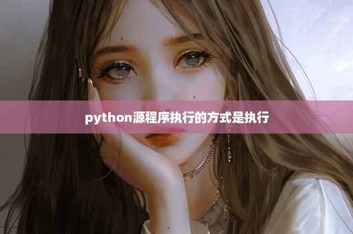 python源程序执行的方式是执行