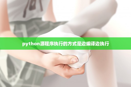 python源程序执行的方式是边编译边执行