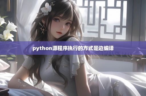 python源程序执行的方式是边编译