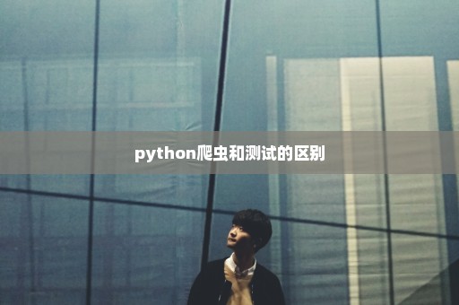 python爬虫和测试的区别