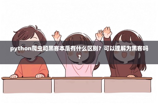 python爬虫和黑客本质有什么区别？可以理解为黑客吗？