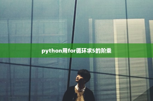 python用for循环求5的阶乘