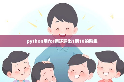 python用for循环输出1到10的阶乘