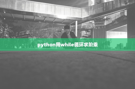 python用while循环求阶乘