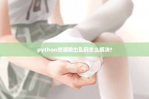 python终端输出乱码怎么解决?