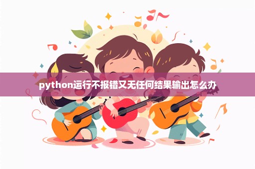 python运行不报错又无任何结果输出怎么办