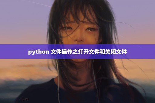 python 文件操作之打开文件和关闭文件