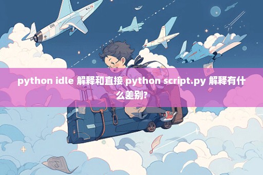 python idle 解释和直接 python script.py 解释有什么差别?