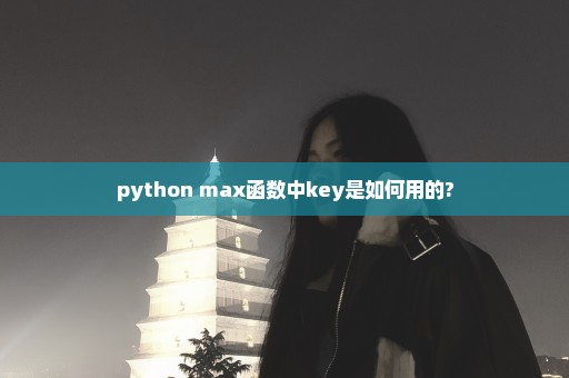 python max函数中key是如何用的?