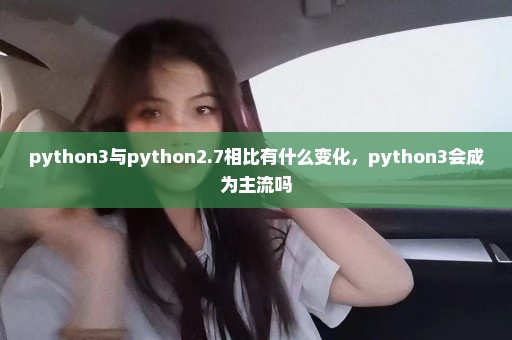 python3与python2.7相比有什么变化，python3会成为主流吗