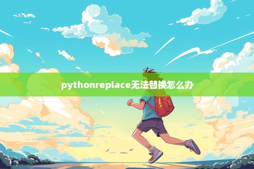 pythonreplace无法替换怎么办