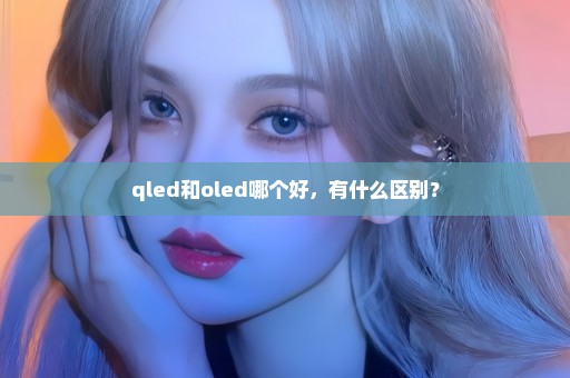 qled和oled哪个好，有什么区别？