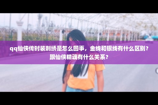 qq仙侠传时装刺绣是怎么回事，金线和银线有什么区别？跟仙侠精魂有什么关系？