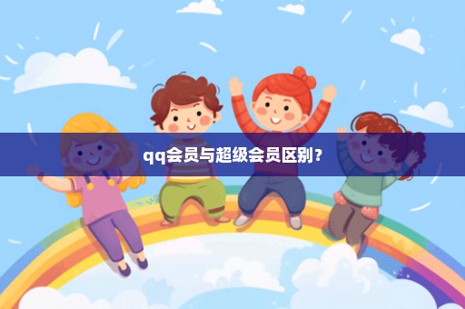 qq会员与超级会员区别？