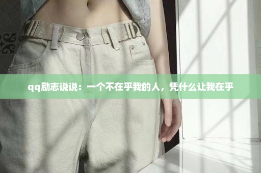 qq励志说说：一个不在乎我的人，凭什么让我在乎