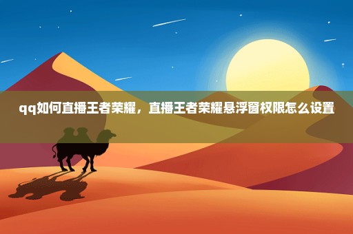 qq如何直播王者荣耀，直播王者荣耀悬浮窗权限怎么设置 