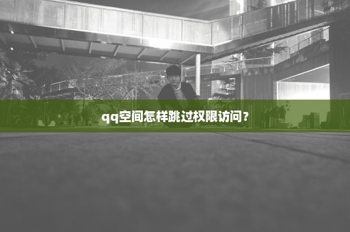 qq空间怎样跳过权限访问？