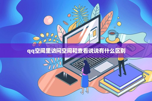 qq空间里访问空间和查看说说有什么区别