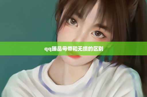 qq臻品母带和无损的区别