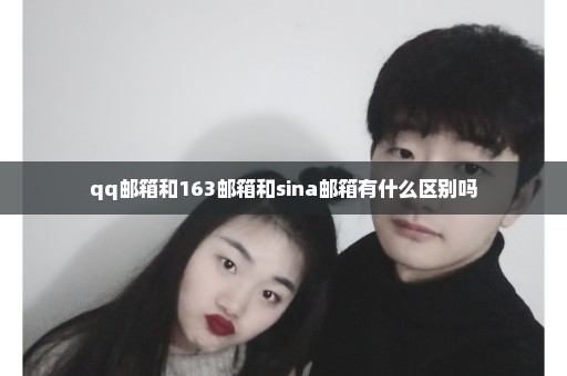 qq邮箱和163邮箱和sina邮箱有什么区别吗