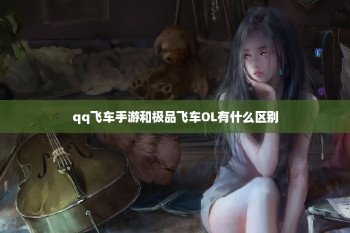 qq飞车手游和极品飞车OL有什么区别