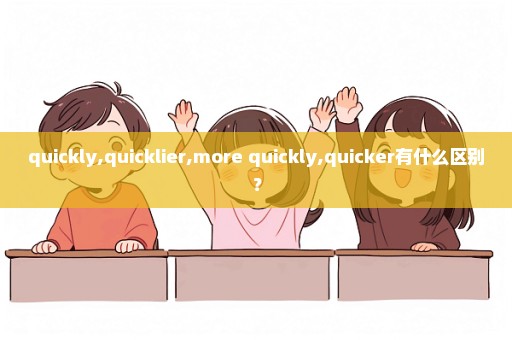 quickly,quicklier,more quickly,quicker有什么区别？