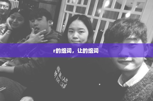 r的组词，让的组词 