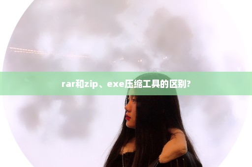 rar和zip、exe压缩工具的区别?