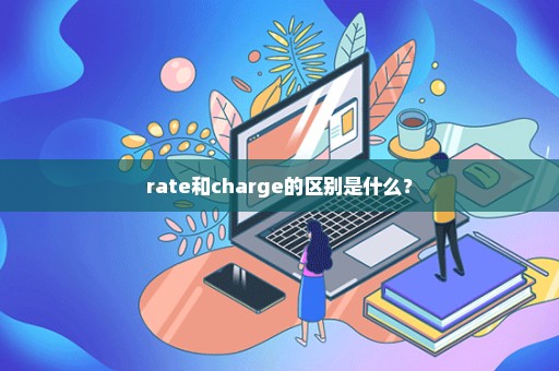 rate和charge的区别是什么？