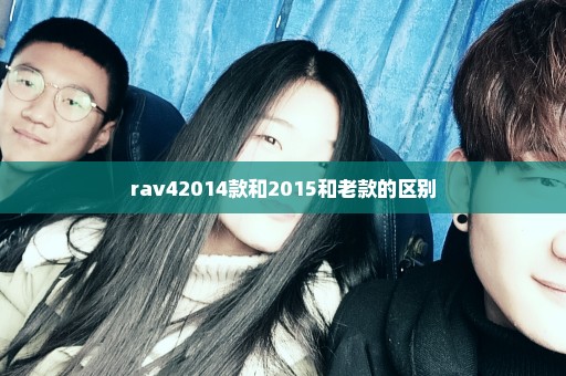 rav42014款和2015和老款的区别