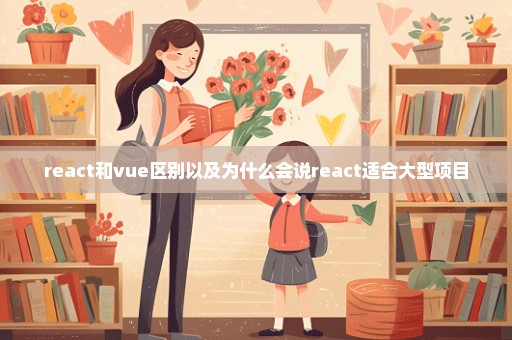 react和vue区别以及为什么会说react适合大型项目