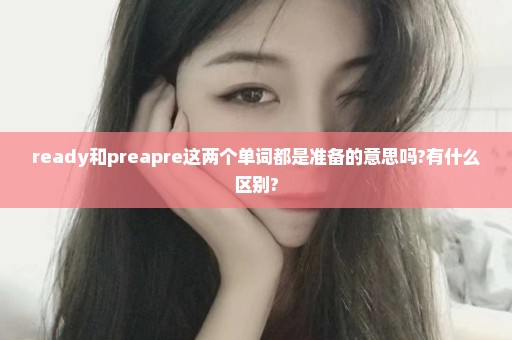 ready和preapre这两个单词都是准备的意思吗?有什么区别?