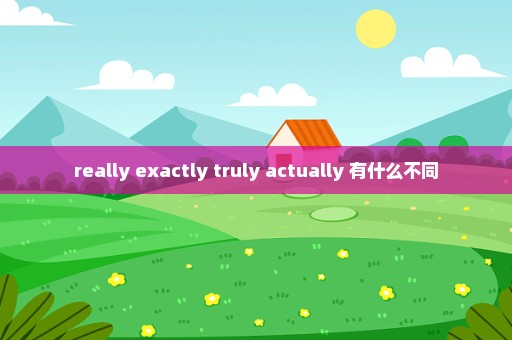 really exactly truly actually 有什么不同