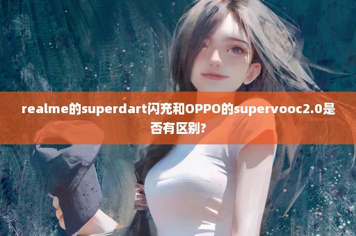 realme的superdart闪充和OPPO的supervooc2.0是否有区别?