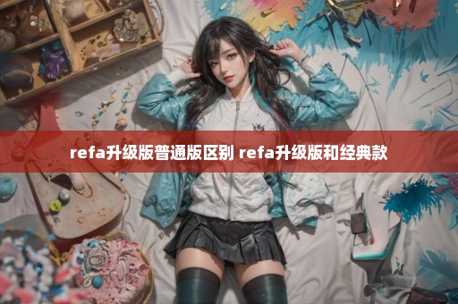 refa升级版普通版区别 refa升级版和经典款