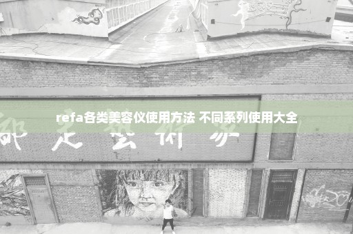 refa各类美容仪使用方法 不同系列使用大全