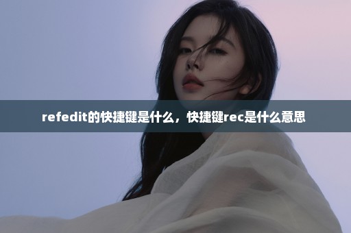 refedit的快捷键是什么，快捷键rec是什么意思 