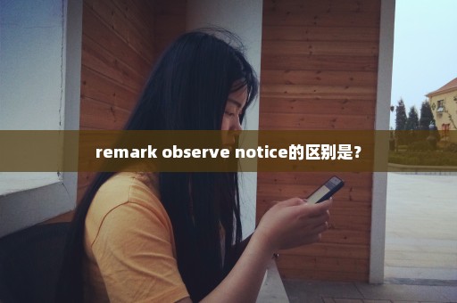 remark observe notice的区别是？
