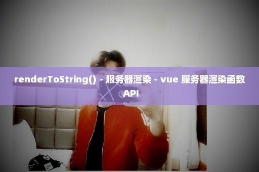 renderToString() - 服务器渲染 - vue 服务器渲染函数 API