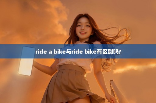 ride a bike与ride bike有区别吗?