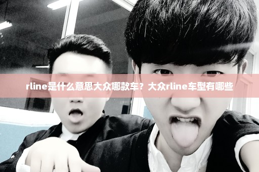 rline是什么意思大众哪款车？大众rline车型有哪些
