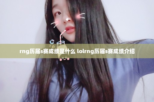 rng历届s赛成绩是什么 lolrng历届s赛成绩介绍